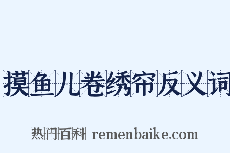 摸鱼儿卷绣帘反义词是什么意思的图片